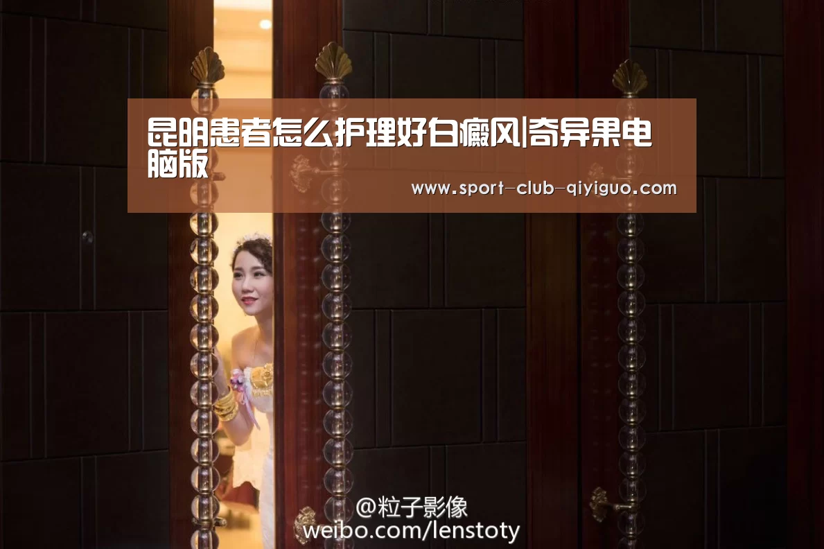 昆明患者怎么护理好白癜风|奇异果电脑版(图2) 奇异果电脑版