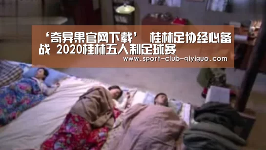 ‘奇异果官网下载’
桂林足协经心备战 2020桂林五人制足球赛(图1) 奇异果官网下载