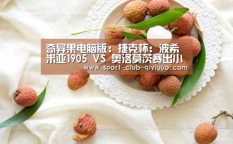 奇异果电脑版:捷克杯: 波希米亚1905 VS 奥洛莫茨赛出小球比分0:1(图1) 奇异果电脑版