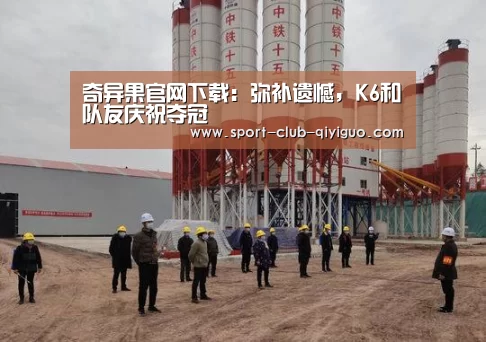 奇异果官网下载:弥补遗憾,K6和队友庆祝夺冠(图1) 奇异果电脑版